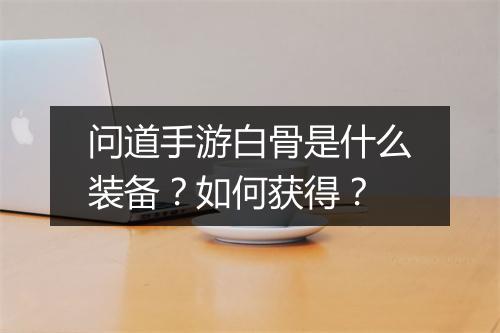 问道手游白骨是什么装备?如何获得?