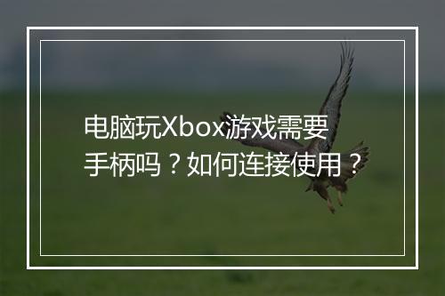 电脑玩Xbox游戏需要手柄吗?如何连接使用?