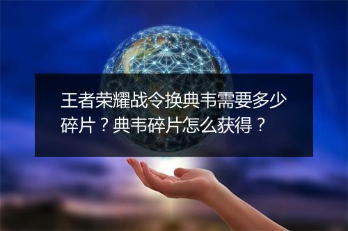 王者荣耀战令换典韦需要多少碎片?典韦碎片怎么获得?