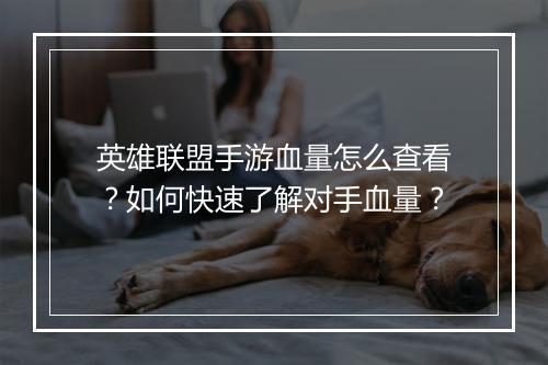 英雄联盟手游血量怎么查看？如何快速了解对手血量？