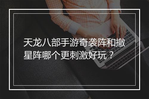 天龙八部手游奇袭阵和撤星阵哪个更刺激好玩?