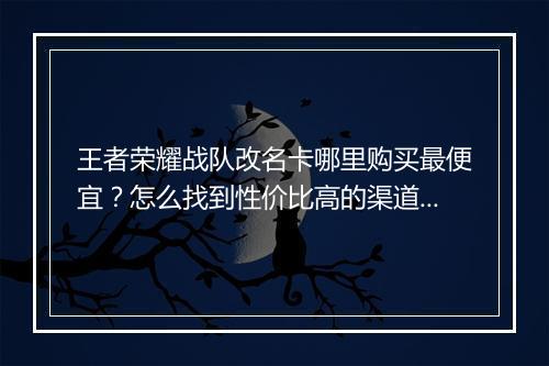王者荣耀战队改名卡哪里购买最便宜?怎么找到性价比高的渠道?
