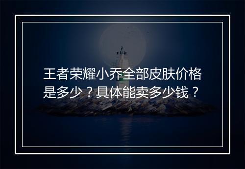 王者荣耀小乔全部皮肤价格是多少？具体能卖多少钱？