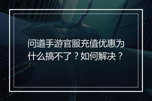 问道手游官服充值优惠为什么搞不了?如何解决?