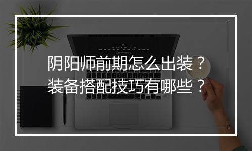 阴阳师前期怎么出装?装备搭配技巧有哪些?