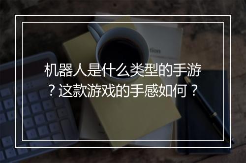 机器人是什么类型的手游?这款游戏的手感如何?