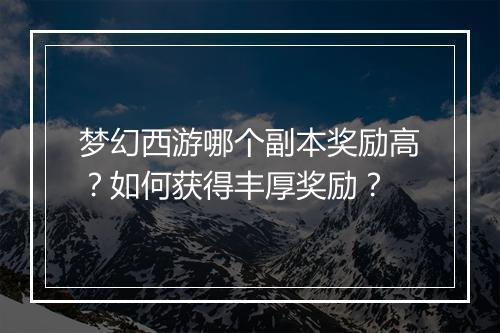 梦幻西游哪个副本奖励高？如何获得丰厚奖励？