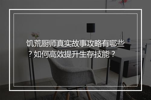 饥荒厨师真实故事攻略有哪些？如何高效提升生存技能？
