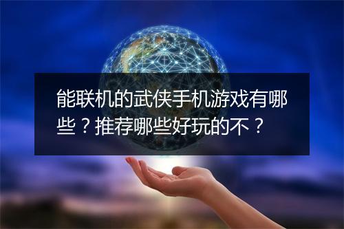 能联机的武侠手机游戏有哪些?推荐哪些好玩的不?