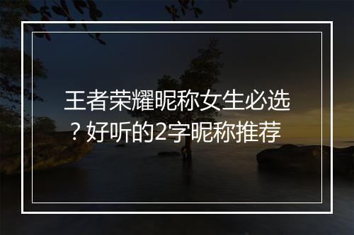 王者荣耀昵称女生必选?好听的2字昵称推荐