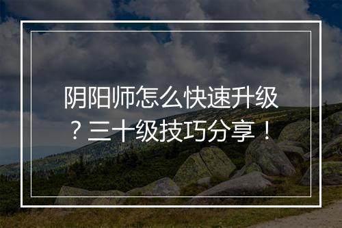 阴阳师怎么快速升级?三十级技巧分享!