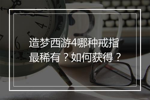 造梦西游4哪种戒指最稀有?如何获得?