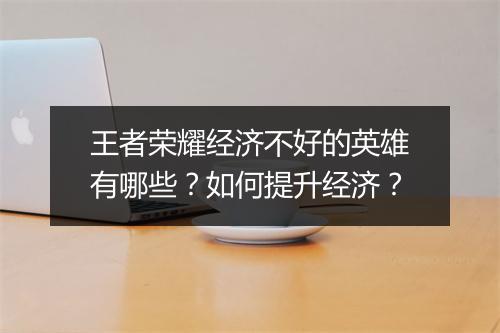 王者荣耀经济不好的英雄有哪些?如何提升经济?
