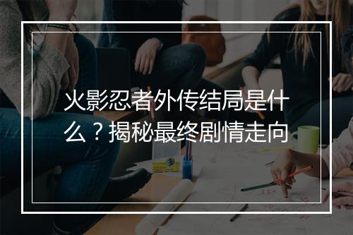 火影忍者外传结局是什么?揭秘最终剧情走向
