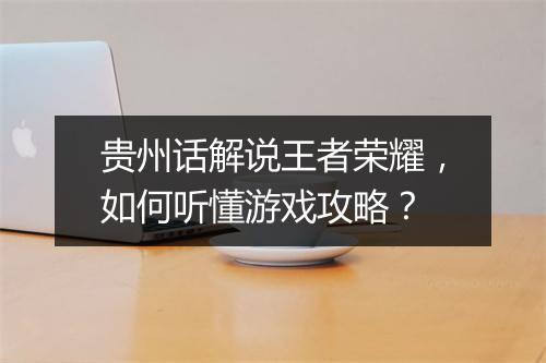 贵州话解说王者荣耀，如何听懂游戏攻略？