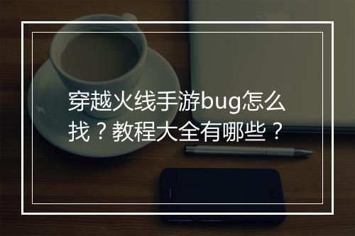 穿越火线手游bug怎么找?教程大全有哪些?