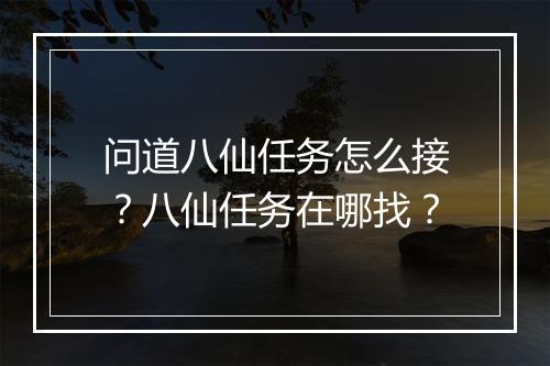问道八仙任务怎么接？八仙任务在哪找？