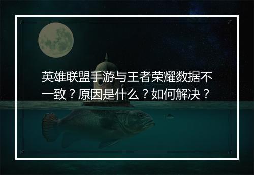 英雄联盟手游与王者荣耀数据不一致？原因是什么？如何解决？