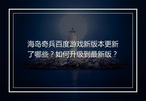 海岛奇兵百度游戏新版本更新了哪些?如何升级到最新版?