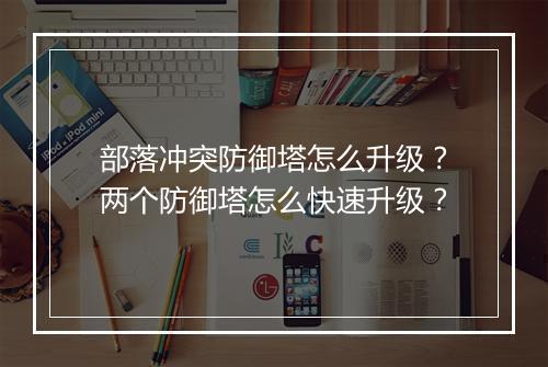 部落冲突防御塔怎么升级?两个防御塔怎么快速升级?
