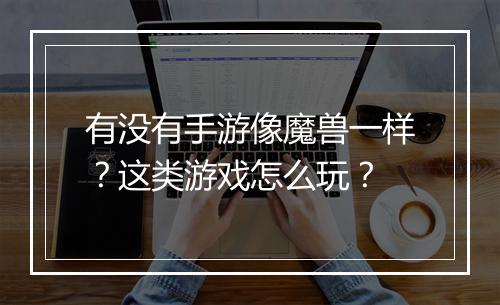 有没有手游像魔兽一样？这类游戏怎么玩？