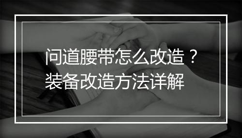 问道腰带怎么改造？装备改造方法详解