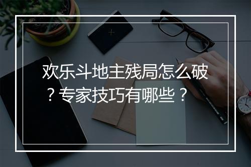 欢乐斗地主残局怎么破?专家技巧有哪些?