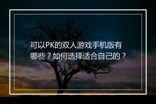 可以PK的双人游戏手机版有哪些?如何选择适合自己的?