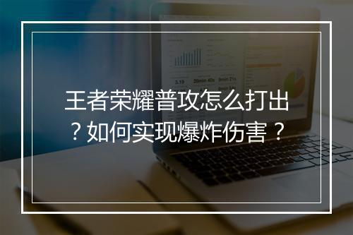 王者荣耀普攻怎么打出?如何实现爆炸伤害?