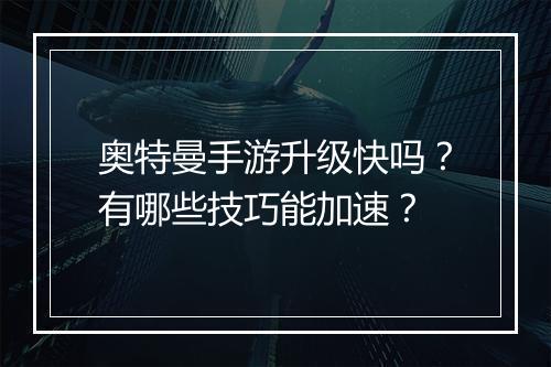 奥特曼手游升级快吗?有哪些技巧能加速?