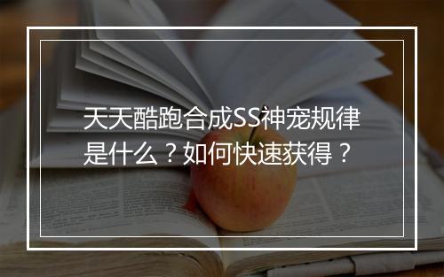 天天酷跑合成SS神宠规律是什么?如何快速获得?