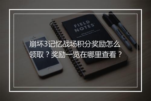 崩坏3记忆战场积分奖励怎么领取?奖励一览在哪里查看?
