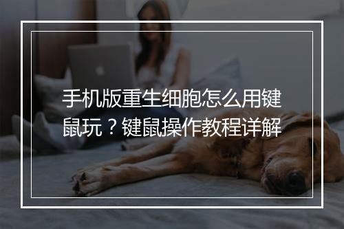 手机版重生细胞怎么用键鼠玩？键鼠操作教程详解