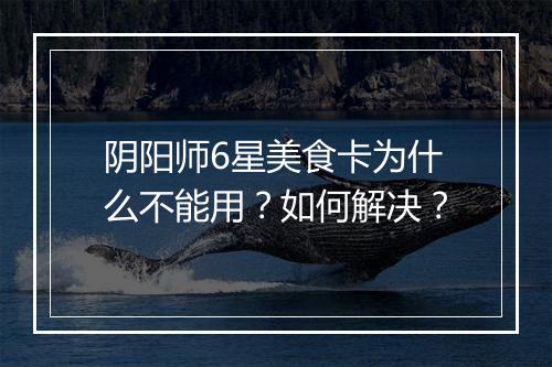 阴阳师6星美食卡为什么不能用?如何解决?
