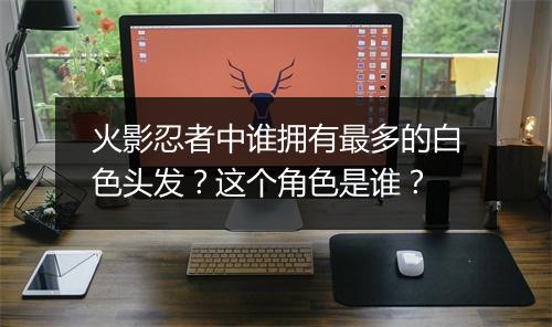 火影忍者中谁拥有最多的白色头发?这个角色是谁?