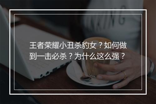 王者荣耀小丑杀豹女?如何做到一击必杀?为什么这么强?
