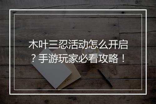木叶三忍活动怎么开启?手游玩家必看攻略!
