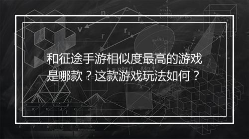 和征途手游相似度最高的游戏是哪款?这款游戏玩法如何?