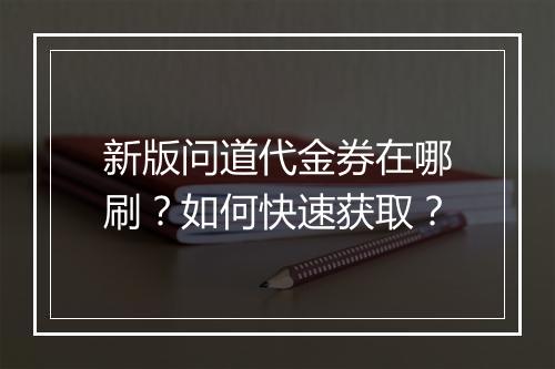 新版问道代金券在哪刷?如何快速获取?
