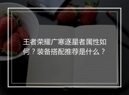 王者荣耀广寒逐星者属性如何？装备搭配推荐是什么？