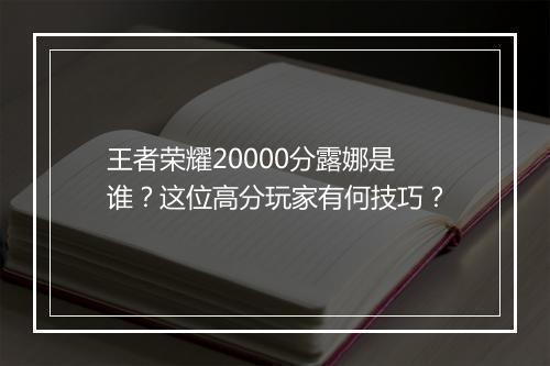 王者荣耀20000分露娜是谁？这位高分玩家有何技巧？