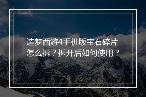 造梦西游4手机版宝石碎片怎么拆?拆开后如何使用?