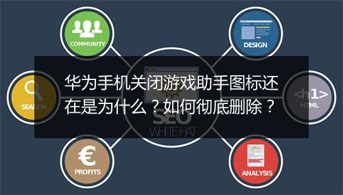 华为手机关闭游戏助手图标还在是为什么?如何彻底删除?