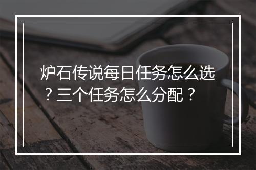 炉石传说每日任务怎么选？三个任务怎么分配？