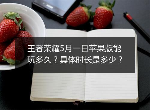 王者荣耀5月一日苹果版能玩多久?具体时长是多少?