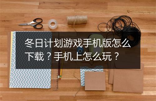 冬日计划游戏手机版怎么下载?手机上怎么玩?