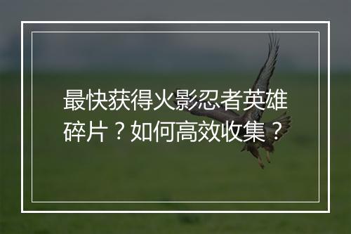 最快获得火影忍者英雄碎片?如何高效收集?