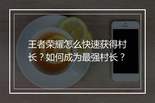 王者荣耀怎么快速获得村长?如何成为最强村长?