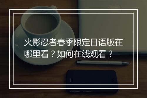 火影忍者春季限定日语版在哪里看?如何在线观看?
