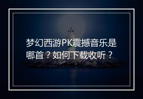 梦幻西游PK震撼音乐是哪首?如何下载收听?